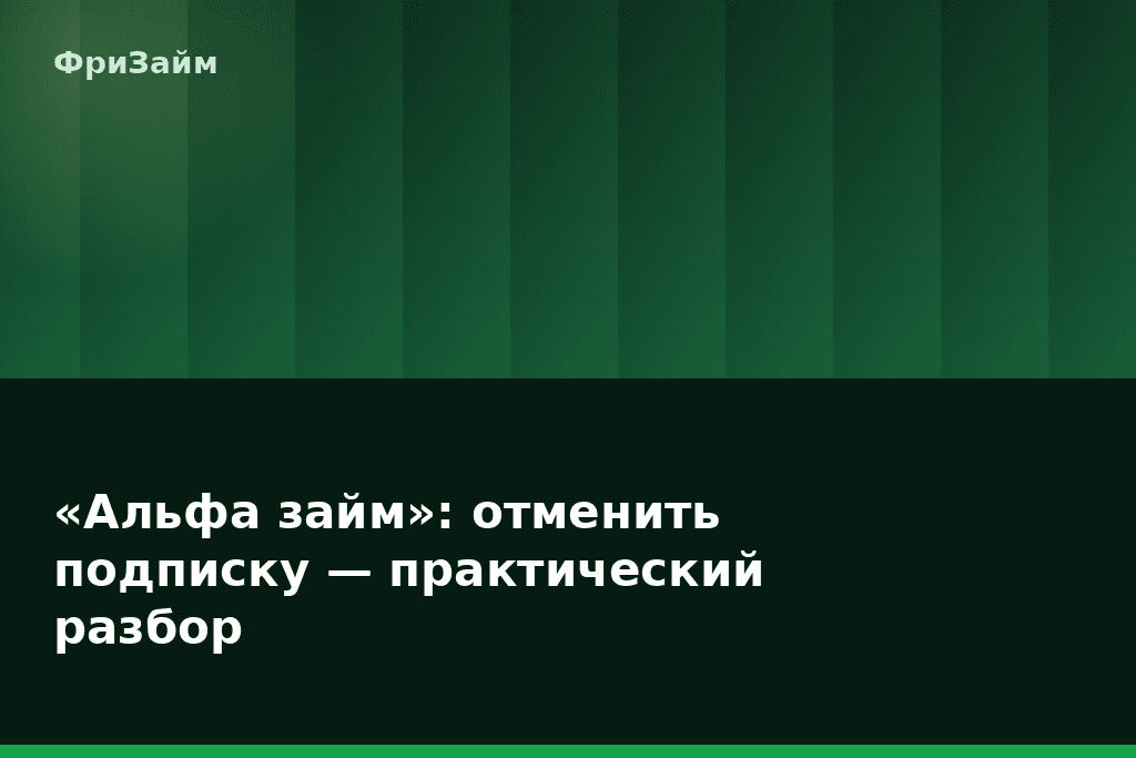 «Альфа займ»: отменить подписку — практический разбор — блог ФриЗайм