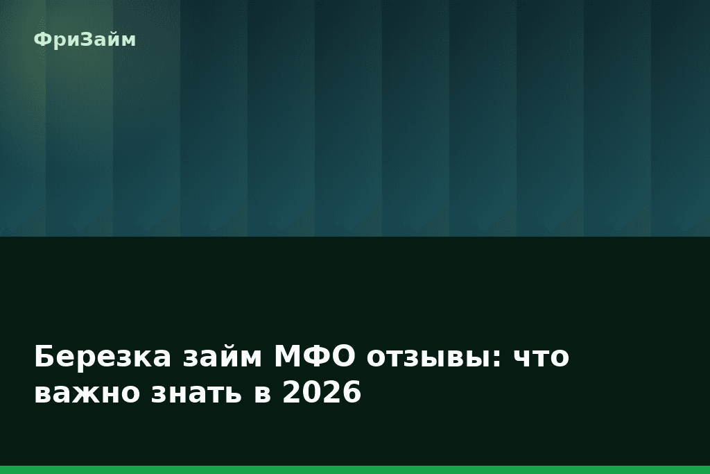 Березка займ МФО отзывы: что важно знать в 2026 — блог ФриЗайм
