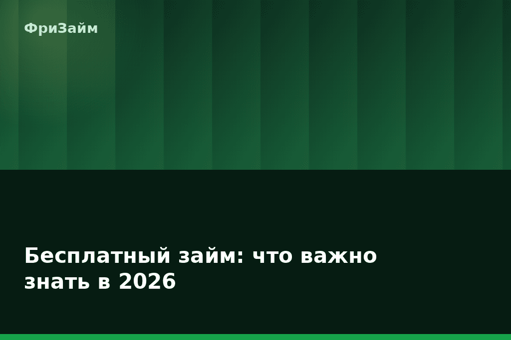 Бесплатный займ: что важно знать в 2026 — блог ФриЗайм