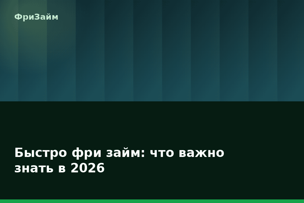 Быстро фри займ: что важно знать в 2026 — блог ФриЗайм