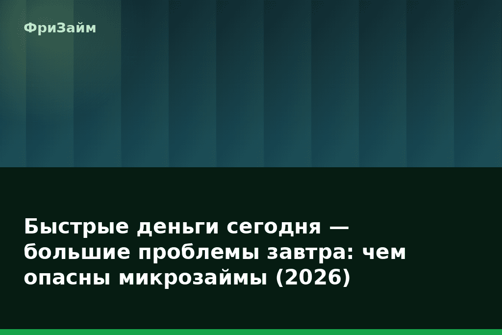 Быстрые деньги сегодня — большие проблемы завтра: чем опасны микрозаймы (2026) — блог ФриЗайм