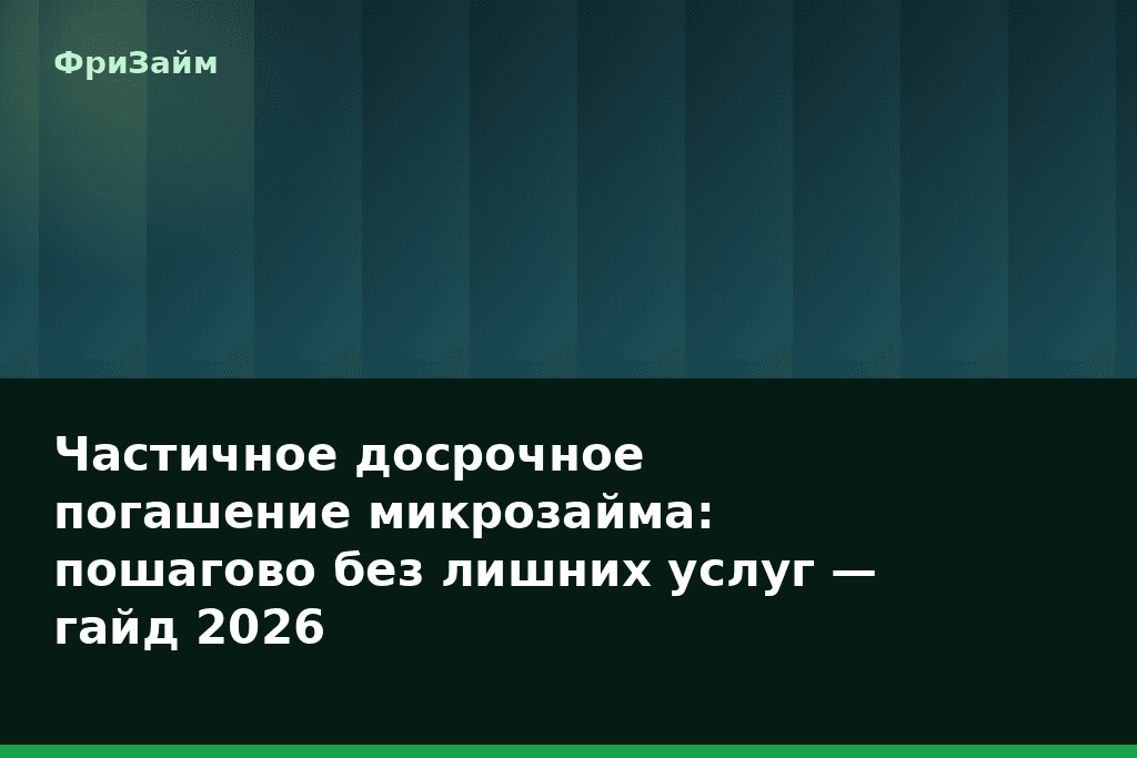 Частичное досрочное погашение микрозайма: пошагово без лишних услуг — гайд 2026 — блог ФриЗайм