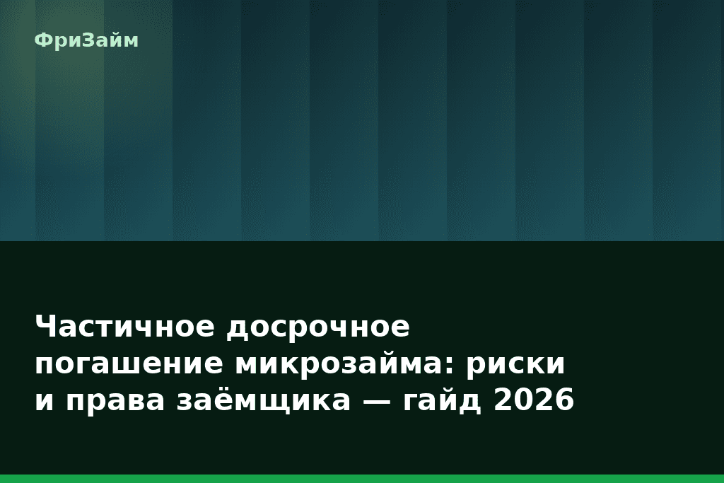 Частичное досрочное погашение микрозайма: риски и права заёмщика — гайд 2026 — блог ФриЗайм