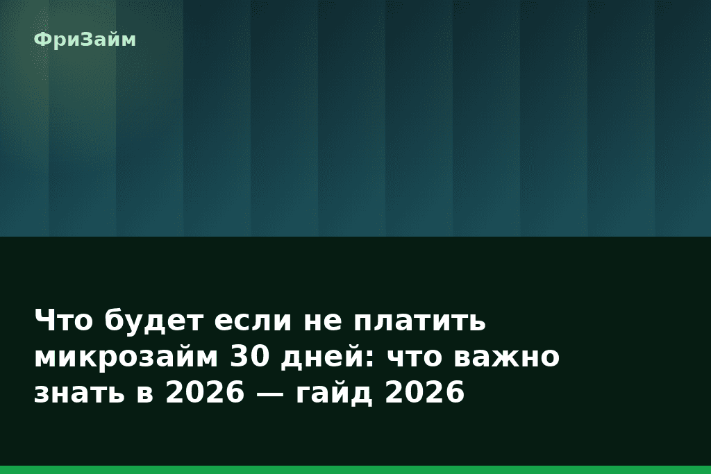 Что будет если не платить микрозайм 30 дней: что важно знать в 2026 — гайд 2026 — блог ФриЗайм