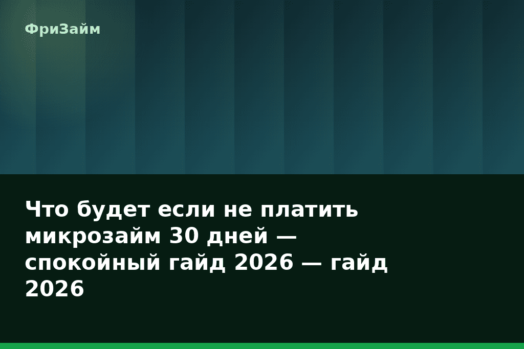 Что будет если не платить микрозайм 30 дней — спокойный гайд 2026 — гайд 2026 — блог ФриЗайм