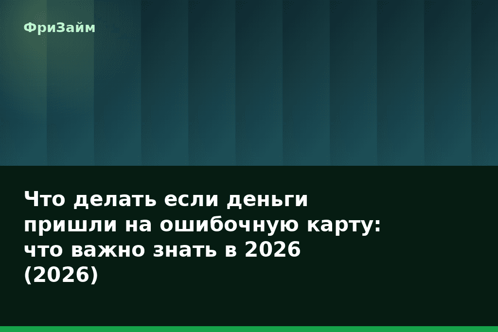 Что делать если деньги пришли на ошибочную карту: что важно знать в 2026 (2026) — блог ФриЗайм