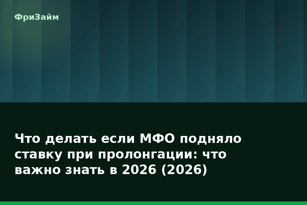 Что делать если МФО подняло ставку при пролонгации: что важно знать в 2026 (2026) — блог ФриЗайм
