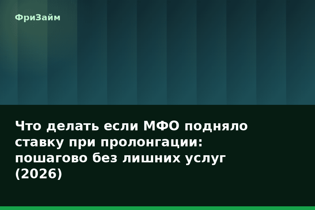 Что делать если МФО подняло ставку при пролонгации: пошагово без лишних услуг (2026) — блог ФриЗайм