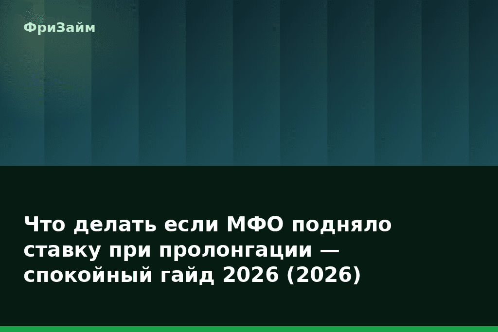 Что делать если МФО подняло ставку при пролонгации — спокойный гайд 2026 (2026) — блог ФриЗайм