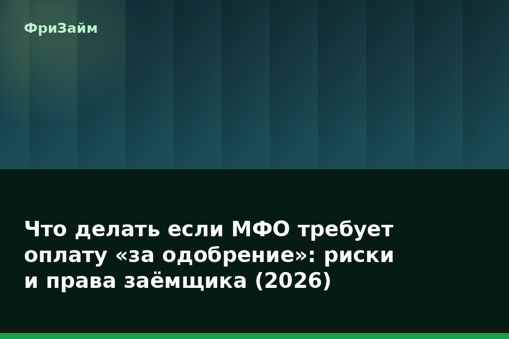 Что делать если МФО требует оплату «за одобрение»: риски и права заёмщика (2026) — блог ФриЗайм
