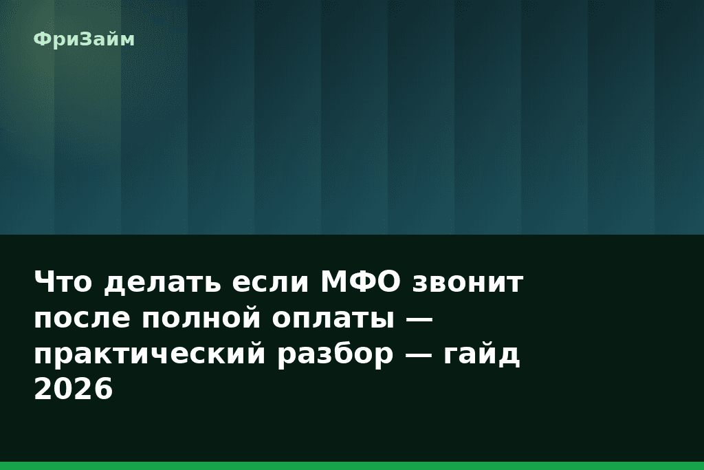 Что делать если МФО звонит после полной оплаты — практический разбор — гайд 2026 — блог ФриЗайм