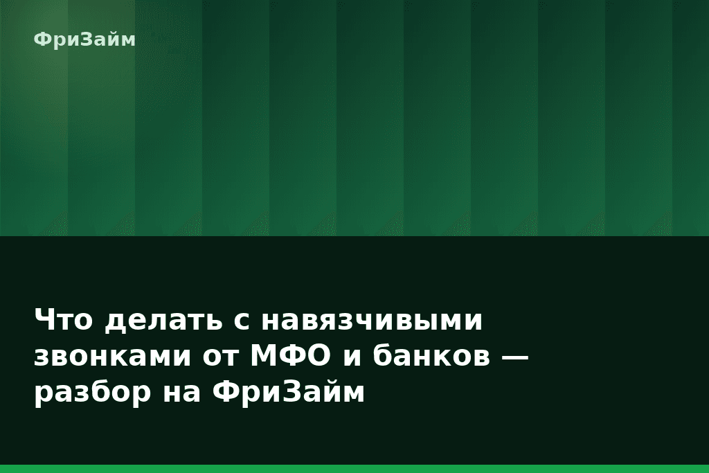Что делать с навязчивыми звонками от МФО и банков — разбор на ФриЗайм — блог ФриЗайм