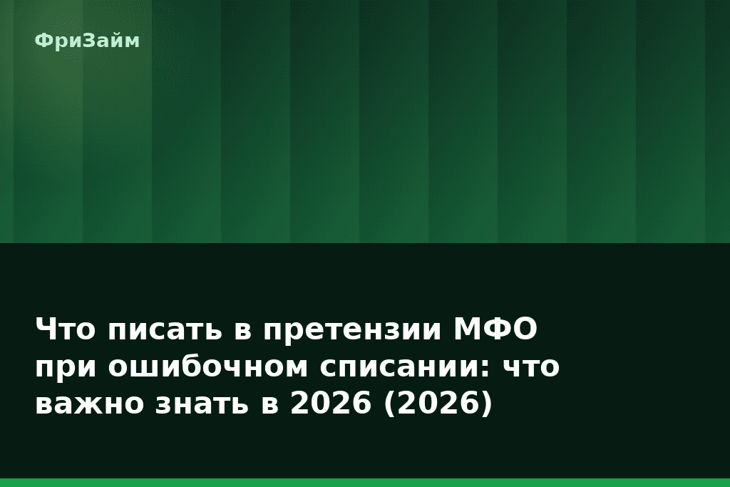Что писать в претензии МФО при ошибочном списании: что важно знать в 2026 (2026) — блог ФриЗайм