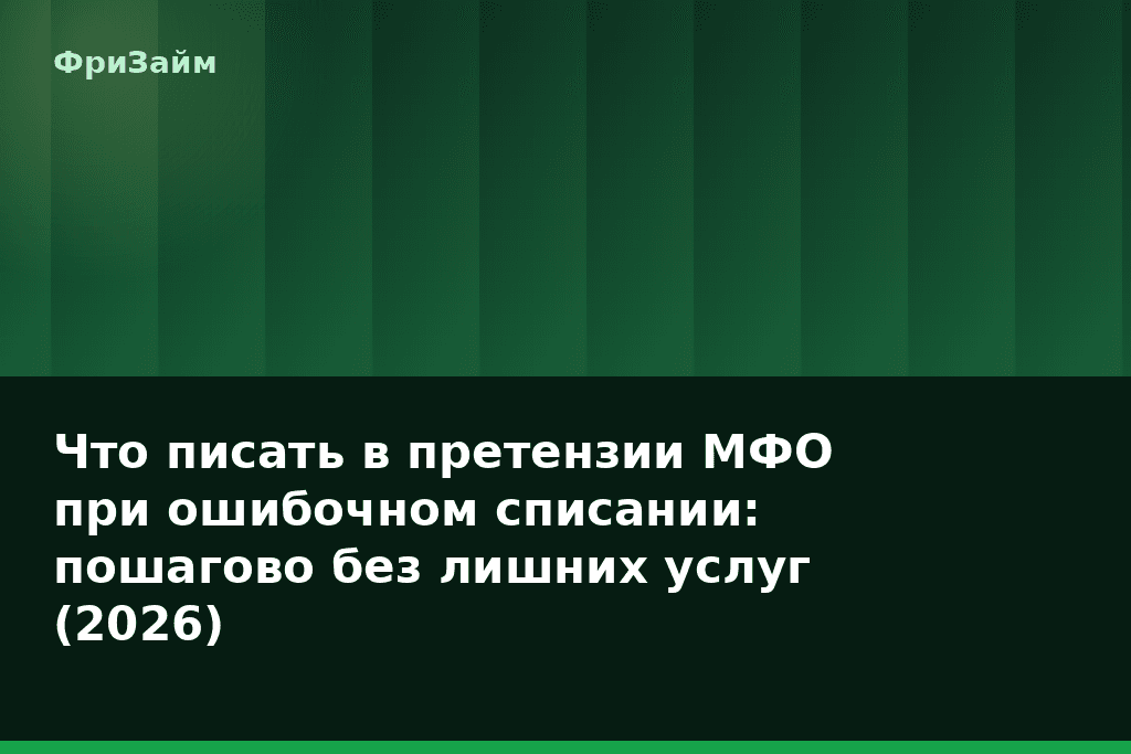 Что писать в претензии МФО при ошибочном списании: пошагово без лишних услуг (2026) — блог ФриЗайм