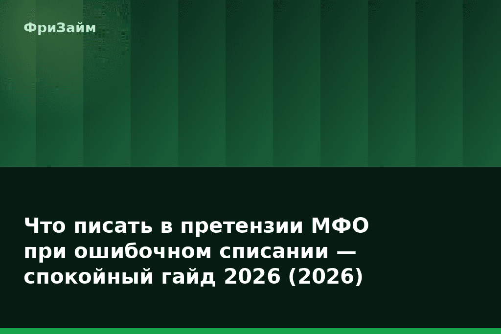 Что писать в претензии МФО при ошибочном списании — спокойный гайд 2026 (2026) — блог ФриЗайм