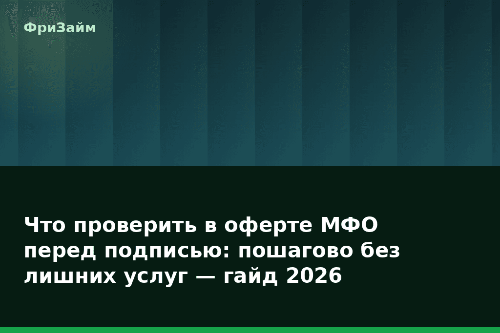 Что проверить в оферте МФО перед подписью: пошагово без лишних услуг — гайд 2026 — блог ФриЗайм
