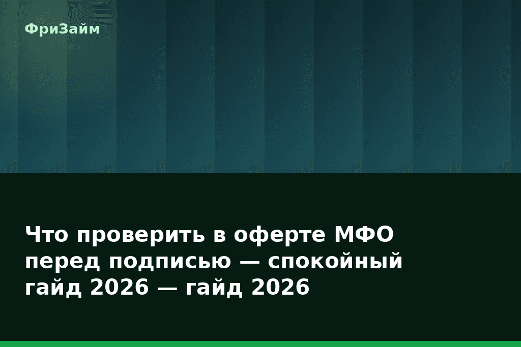 Что проверить в оферте МФО перед подписью — спокойный гайд 2026 — гайд 2026 — блог ФриЗайм