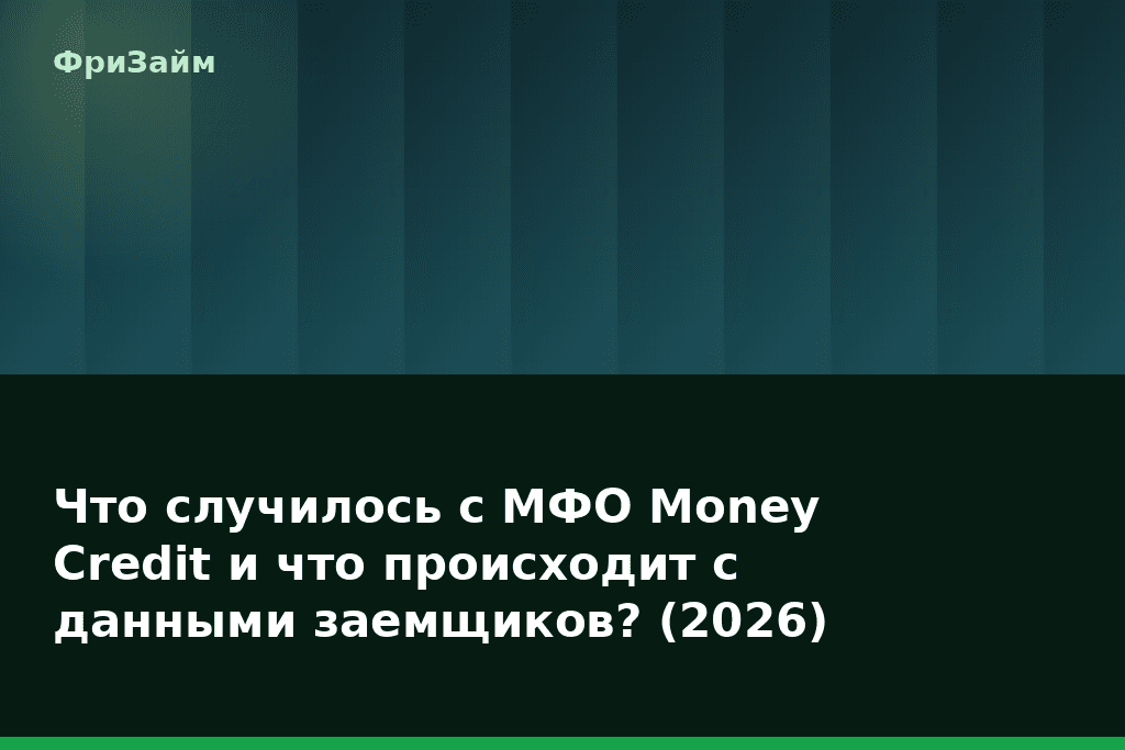 Что случилось с МФО Money Credit и что происходит с данными заемщиков? (2026) — блог ФриЗайм
