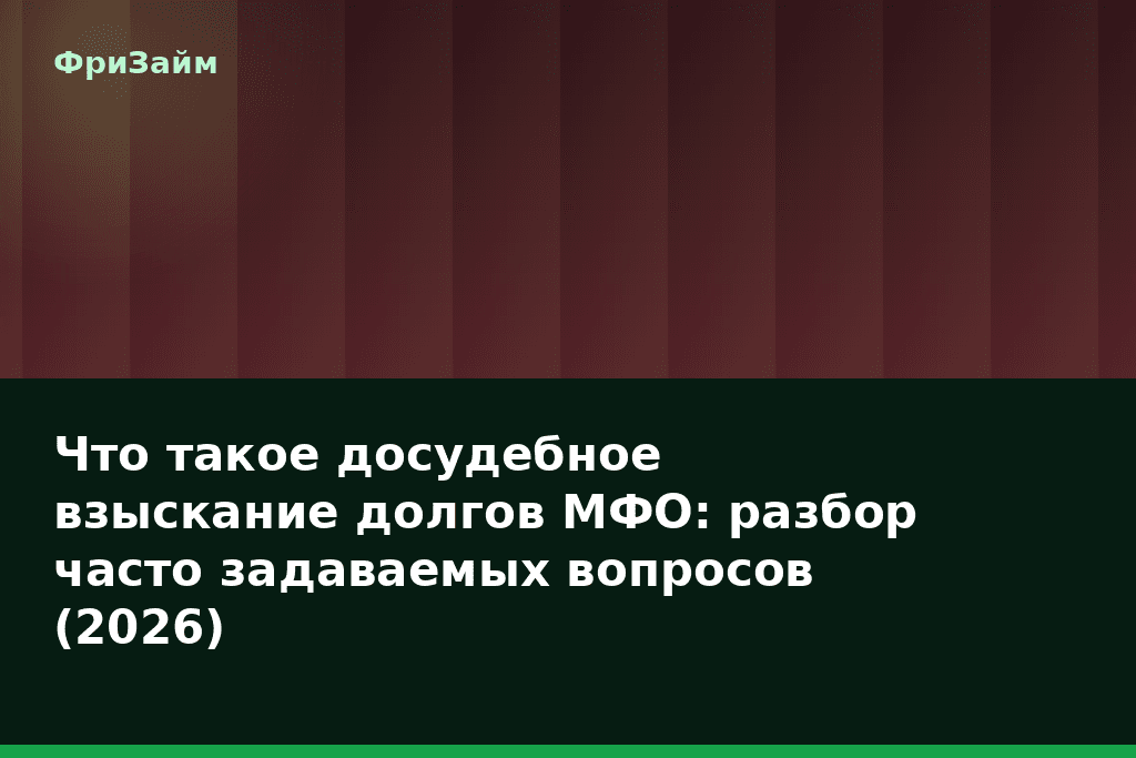 Что такое досудебное взыскание долгов МФО: разбор часто задаваемых вопросов (2026) — блог ФриЗайм