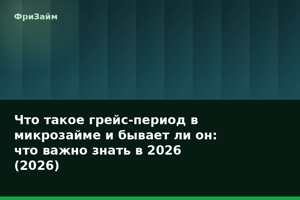 Что такое грейс-период в микрозайме и бывает ли он: что важно знать в 2026 (2026) — блог ФриЗайм