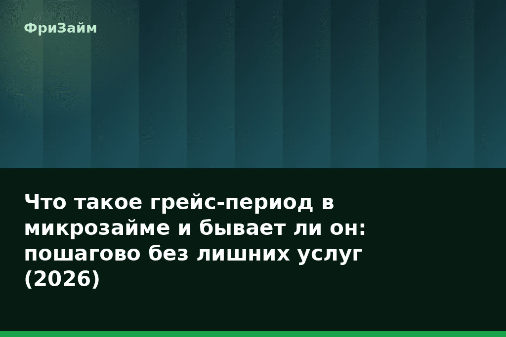 Что такое грейс-период в микрозайме и бывает ли он: пошагово без лишних услуг (2026) — блог ФриЗайм