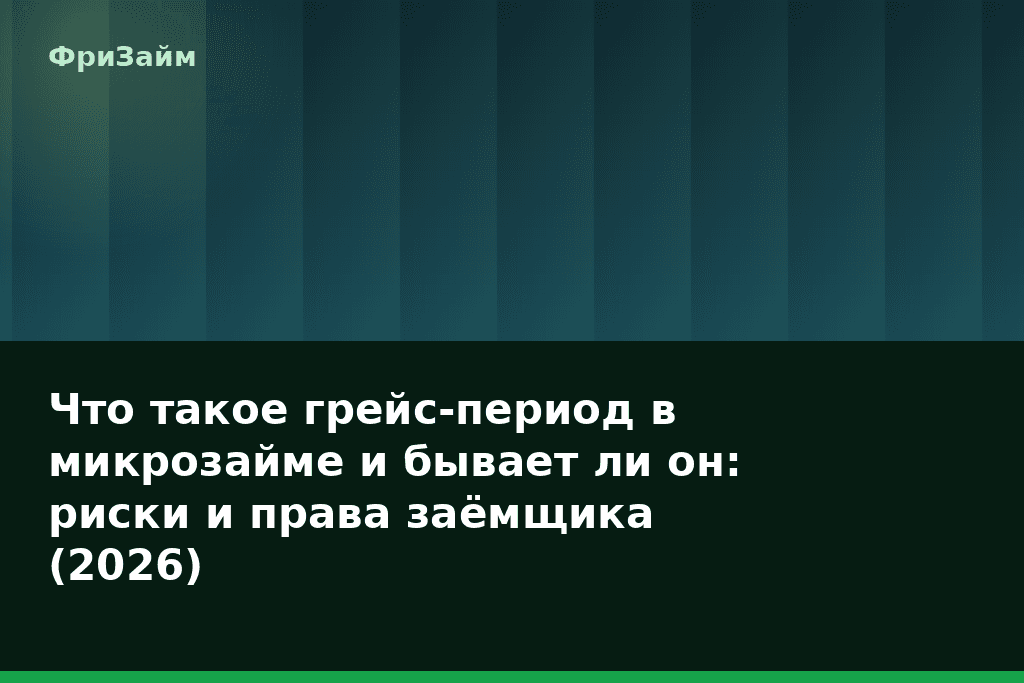 Что такое грейс-период в микрозайме и бывает ли он: риски и права заёмщика (2026) — блог ФриЗайм