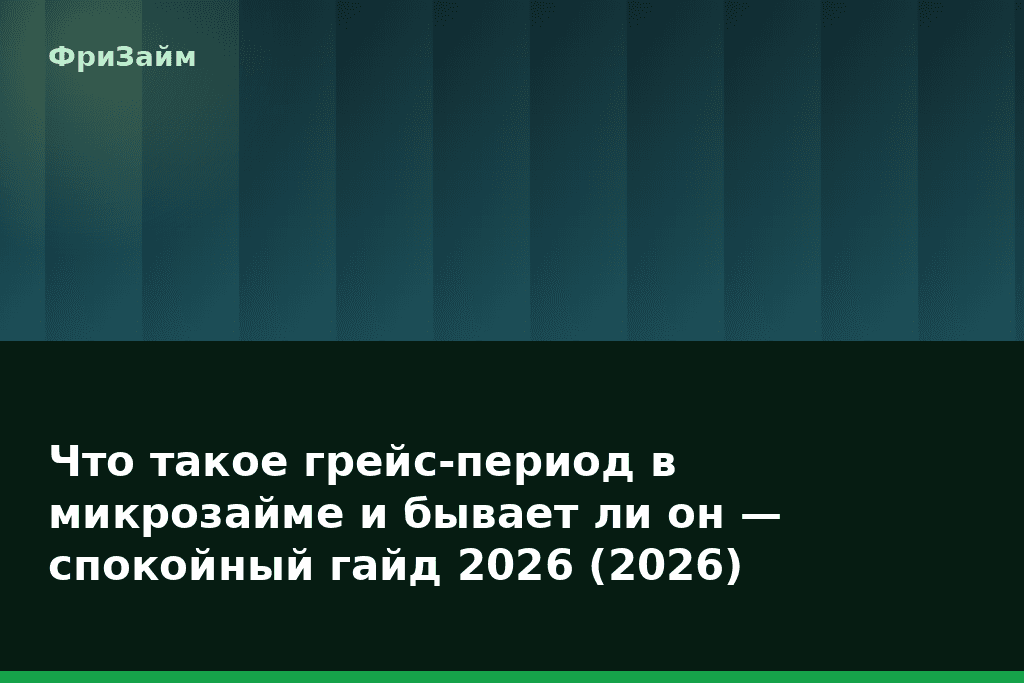 Что такое грейс-период в микрозайме и бывает ли он — спокойный гайд 2026 (2026) — блог ФриЗайм