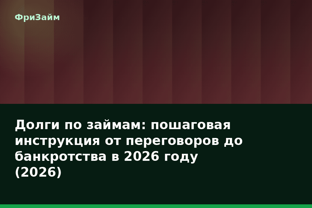 Долги по займам: пошаговая инструкция от переговоров до банкротства в 2026 году (2026) — блог ФриЗайм