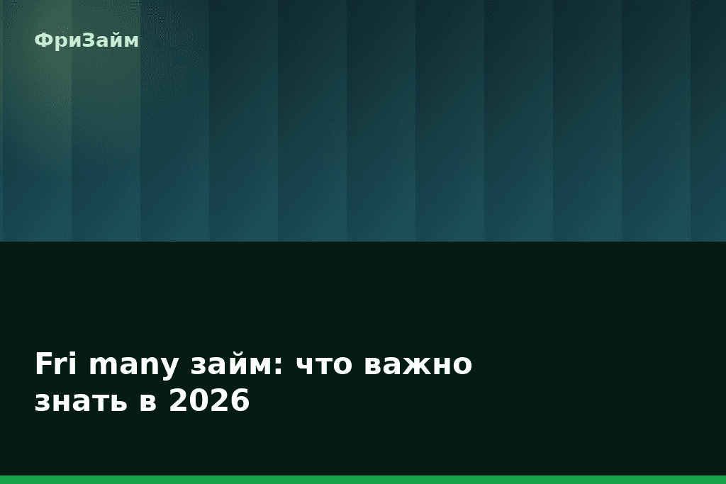 Fri many займ: что важно знать в 2026 — блог ФриЗайм