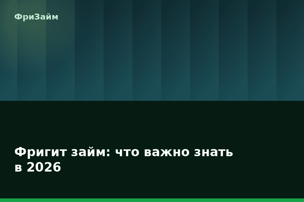 Фригит займ: что важно знать в 2026 — блог ФриЗайм