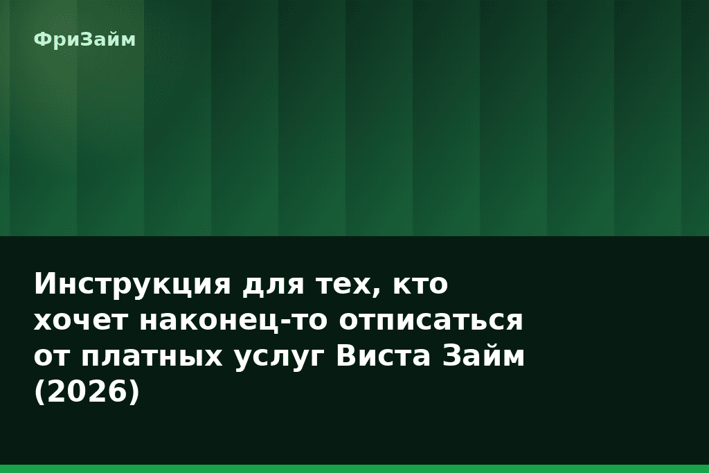 Инструкция для тех, кто хочет наконец-то отписаться от платных услуг Виста Займ (2026) — блог ФриЗайм