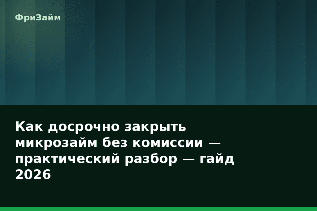 Как досрочно закрыть микрозайм без комиссии — практический разбор — гайд 2026 — блог ФриЗайм