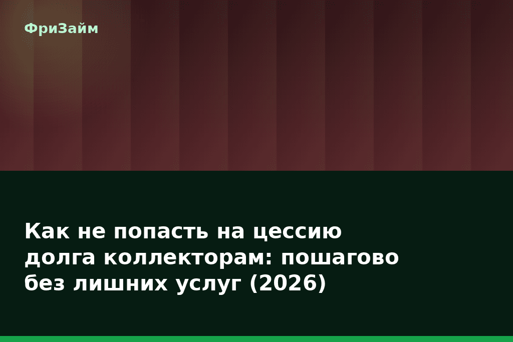 Как не попасть на цессию долга коллекторам: пошагово без лишних услуг (2026) — блог ФриЗайм