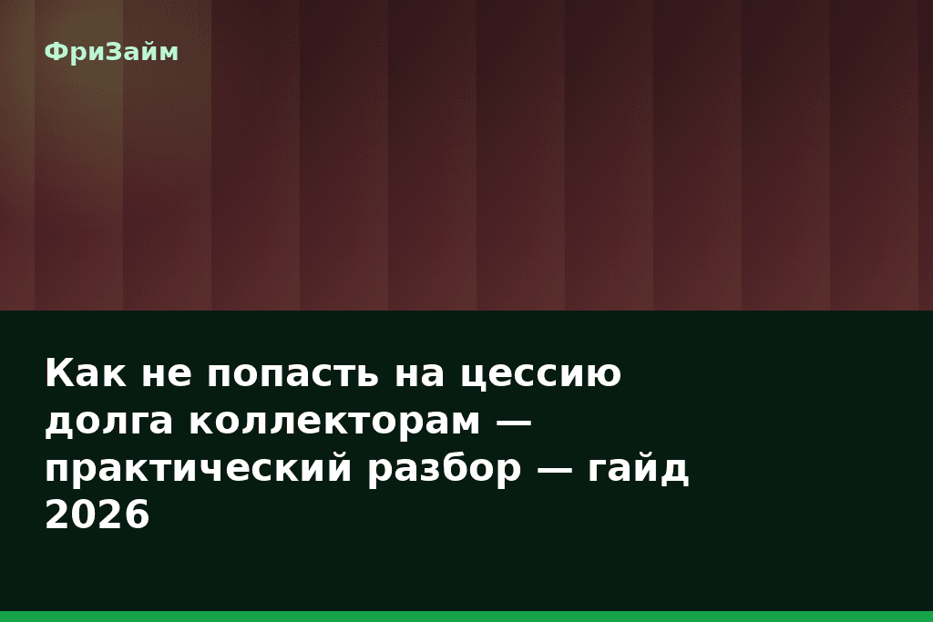 Как не попасть на цессию долга коллекторам — практический разбор — гайд 2026 — блог ФриЗайм