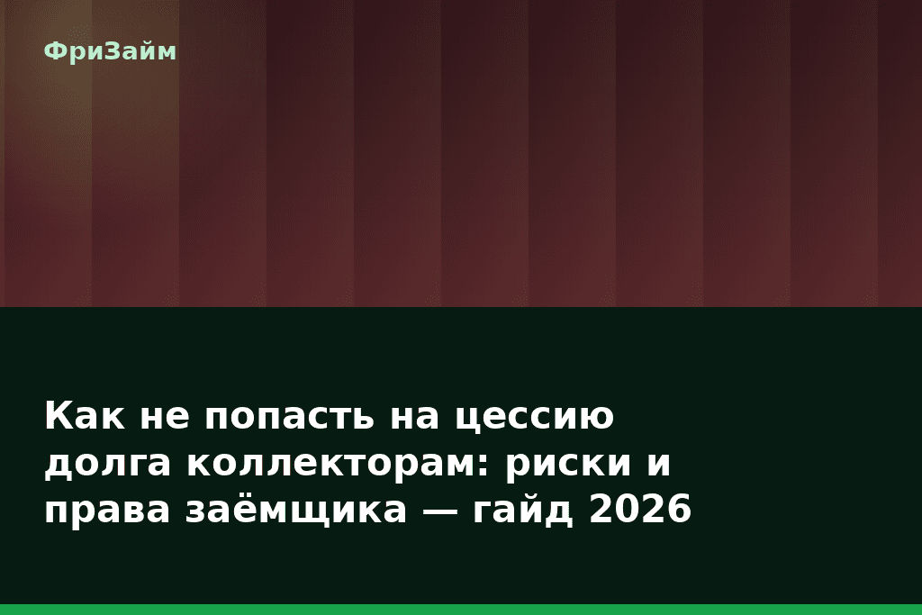Как не попасть на цессию долга коллекторам: риски и права заёмщика — гайд 2026 — блог ФриЗайм