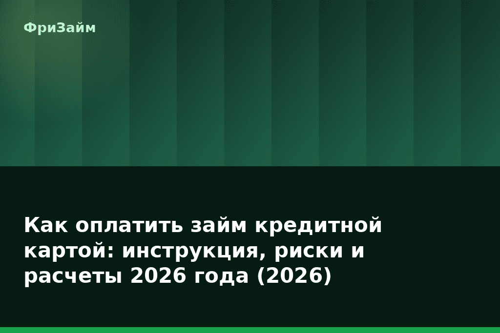 Как оплатить займ кредитной картой: инструкция, риски и расчеты 2026 года (2026) — блог ФриЗайм