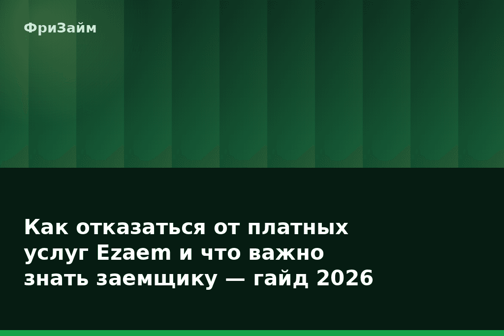 Как отказаться от платных услуг Ezaem и что важно знать заемщику — гайд 2026 — блог ФриЗайм