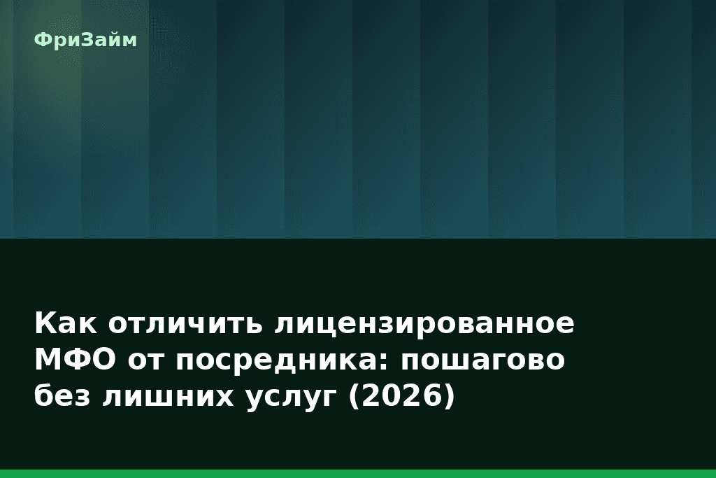 Как отличить лицензированное МФО от посредника: пошагово без лишних услуг (2026) — блог ФриЗайм