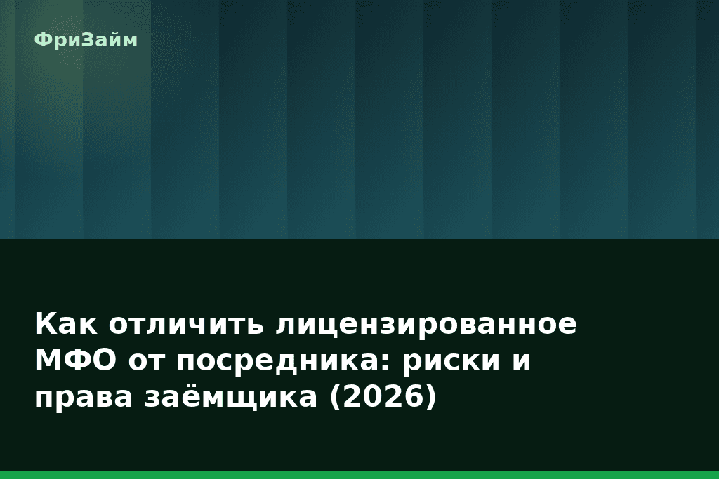 Как отличить лицензированное МФО от посредника: риски и права заёмщика (2026) — блог ФриЗайм