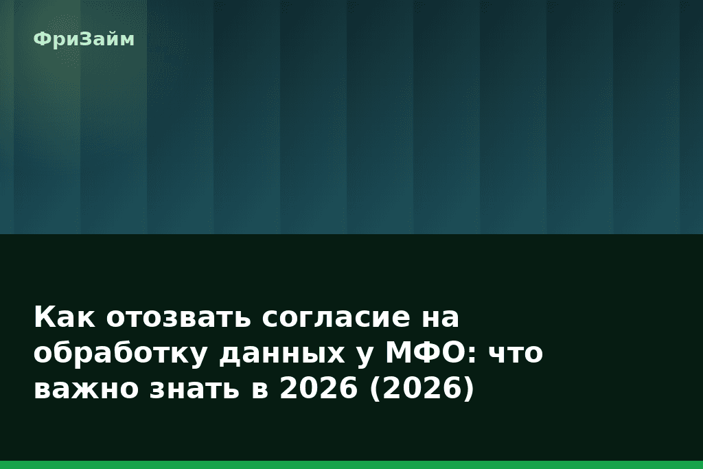 Как отозвать согласие на обработку данных у МФО: что важно знать в 2026 (2026) — блог ФриЗайм
