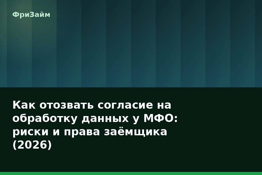 Как отозвать согласие на обработку данных у МФО: риски и права заёмщика (2026) — блог ФриЗайм