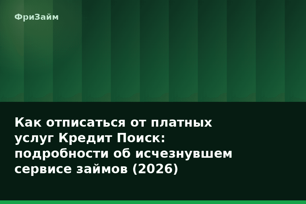 Как отписаться от платных услуг Кредит Поиск: подробности об исчезнувшем сервисе займов (2026) — блог ФриЗайм