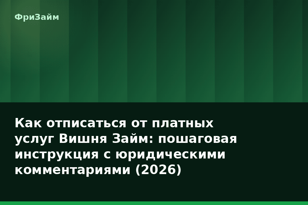 Как отписаться от платных услуг Вишня Займ: пошаговая инструкция с юридическими комментариями (2026) — блог ФриЗайм