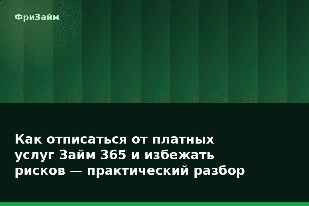 Как отписаться от платных услуг Займ 365 и избежать рисков — практический разбор — блог ФриЗайм