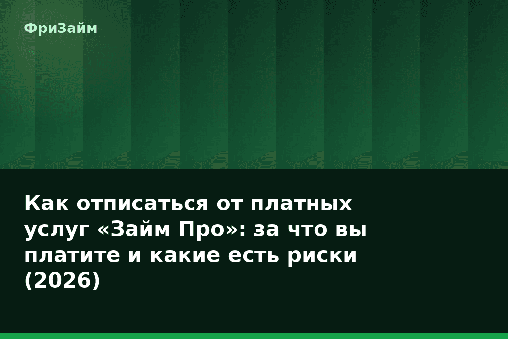 Как отписаться от платных услуг «Займ Про»: за что вы платите и какие есть риски (2026) — блог ФриЗайм