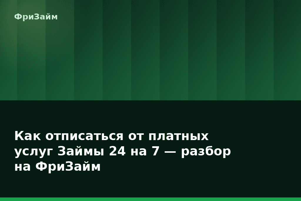 Как отписаться от платных услуг Займы 24 на 7 — разбор на ФриЗайм — блог ФриЗайм