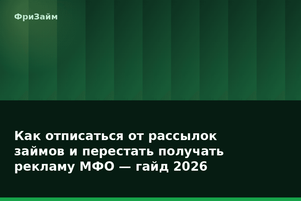 Как отписаться от рассылок займов и перестать получать рекламу МФО — гайд 2026 — блог ФриЗайм
