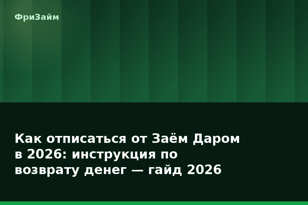 Как отписаться от Заём Даром в 2026: инструкция по возврату денег — гайд 2026 — блог ФриЗайм