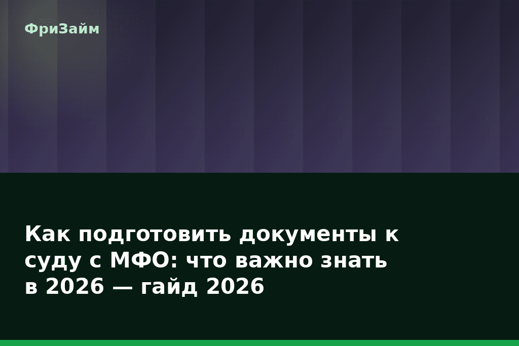 Как подготовить документы к суду с МФО: что важно знать в 2026 — гайд 2026 — блог ФриЗайм