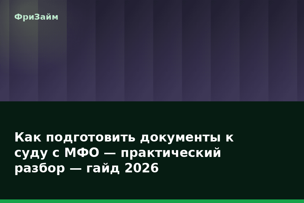 Как подготовить документы к суду с МФО — практический разбор — гайд 2026 — блог ФриЗайм